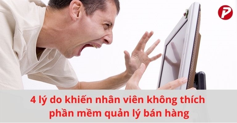 4 lý do khiến nhân viên không thích phần mềm quản lý bán hàng